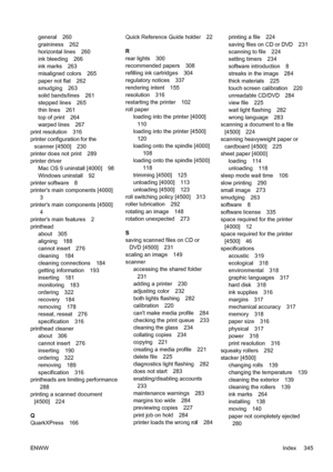 Page 359general 260
graininess 262
horizontal lines 260
ink bleeding 266
ink marks 263
misaligned colors 265
paper not flat 262
smudging 263
solid bands/lines 261
stepped lines 265
thin lines 261
top of print 264
warped lines 267
print resolution 316
printer configuration for the
scanner [4500] 230
printer does not print 289
printer driver
Mac OS 9 uninstall [4000] 98
Windows uninstall 92
printer software 8
printers main components [4000]
3
printers main components [4500]
4
printers main features 2
printhead...