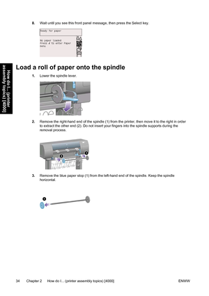 Page 488.Wait until you see this front panel message, then press the Select key.
Load a roll of paper onto the spindle
1.Lower the spindle lever.
2.Remove the right-hand end of the spindle (1) from the printer, then move it to the right in order
to extract the other end (2). Do not insert your fingers into the spindle supports during the
removal process.
3.Remove the blue paper stop (1) from the left-hand end of the spindle. Keep the spindle
horizontal.
34 Chapter 2   How do I... (printer assembly topics)...