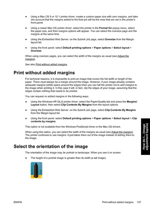 Page 161●Using a Mac OS 9 or 10.1 printer driver: create a custom paper size with zero margins, and take
into account that the margins added to the final job will be the ones that are set in the printers
front panel.
●Using a newer Mac OS printer driver: select the printer in the Format for popup menu, select
the paper size, and then margins options will appear. You can select the oversize page and the
margins at the same time.
●Using the Embedded Web Server: on the Submit Job page, select Oversize from the...