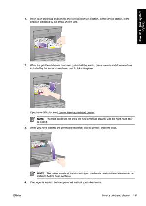 Page 2051.Insert each printhead cleaner into the correct color slot location, in the service station, in the
direction indicated by the arrow shown here.
2.When the printhead cleaner has been pushed all the way in, press inwards and downwards as
indicated by the arrow shown here, until it clicks into place.
If you have difficulty, see I cannot insert a printhead cleaner.
NOTEThe front panel will not show the new printhead cleaner until the right-hand door
is closed.
3.When you have inserted the printhead...