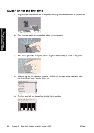 Page 40Switch on for the first time
1.Plug the power cable into the rear of the printer, then plug the other end into the AC power outlet.
2.Turn the power switch at the rear of the printer to the on position.
3.If the power light on the front panel remains off, press the Power key to switch on the printer.
4.Wait until you see this front panel message. Highlight your language on the front panel using
the Up and Down keys. Press the Select key.
5.The front panel will now display how to install the ink...