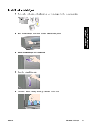 Page 41Install ink cartridges
1.Remove the printheads, printhead cleaners, and ink cartridges from the consumables box.
2.Find the ink cartridge door, which is on the left side of the printer.
3.Press the ink cartridge door until it clicks.
4.Open the ink cartridge door.
5.To release the ink cartridge drawer, pull the blue handle down.
ENWWInstall ink cartridges 27
How do I... (printer
assembly topics) [4000]
 