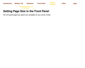 Page 148Page FormatSetting Page Size in the 
Front Panel

Image Appearance Print Management Printer Configuration
Media & Ink Introduction Front Panel OtherPrinter 
OptionsIndex  Solutions
Setting Page Size in the Front PanelNo front panel page size options are available for your printer model. 
 