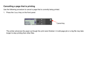 Page 168Cancelling a page that is printingUse the following procedure to cancel a page that is currently being printed.
1. Press the Cancel key on the front panel.
The printer advances the paper as though the print were finished. A multi-page job or a big file may take 
longer to stop printing than other files.
Cancel key
 