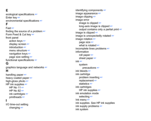 Page 214Eecological specifications
 ☞
Enter key
 ☞
environmental specifications
 ☞
FFast
 ☞
finding the source of a problem
 ☞
Form Feed & Cut key
 ☞
front panel action keys
 ☞
display screen
 ☞
introduction
 ☞
menu structure
 ☞
navigation keys ☞
page size setting ☞
functional specifications
 ☞
Ggraphics language and networks
 ☞
Hhandling paper
 ☞
heavy coated paper
 ☞
high-gloss photo
 ☞
HP ink supplies ☞
HP No 11
 ☞
HP No 82 ☞
ink cartridges
 ☞
printheads
 ☞
II/O time-out setting changing
 ☞ identifying...
