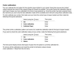 Page 51Color calibrationYou can calibrate the ink system for the specific paper loaded in your printer. Doing this ensures the printed 
output matches the colors of the original image as closely as possible. The printer stores the calibration data for 
each type of paper you have calibrated it for since it was powered up. Once the printer has been powered down, 
the next time you use it only the last calibration made will be available and it will print using these calibration data.
To color-calibrate your...