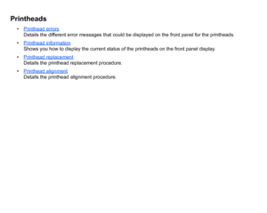 Page 61Printheads
•Printhead errors
Details the different error messages that could be displayed on the front panel for the printheads.
• Printhead informationShows you how to display the current status of the printheads on the front panel display.
• Printhead replacementDetails the printhead replacement procedure.
• Printhead alignmentDetails the printhead alignment procedure.
 