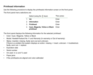 Page 63Printhead informationUse the following procedure to display the printheads information screen on the front panel.
The front panel menu selections are:
The front panel displays the following information for the selected printhead:
• Color: Cyan, Magenta, Yellow or Black
• Model: Hewlett-Packard No 11 and Warranty (In warranty or Out of warranty)
• Status: inserted, missing, faulty worn-out and unknown.If there is a problem the system displays an action: missing -> insert, unknown -> troubleshoot, 
faulty,...