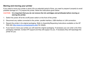 Page 186Storing and moving your printerIf you need to move your printer or store it for an extended period of time, you need to prepare it properly to avoid 
possible damage to it. To prepare the printer, follow the instructions given below:CAUTION:
It is important that you do not remove the ink cartridges and printheads before moving or 
storing the printer.
1. Switch the power off at the on/off power switch on the front of the printer.
2. Disconnect any cables connected to the printer: parallel interface, USB...