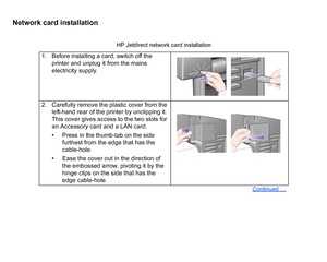 Page 188Network card installation
HP Jetdirect network card installation
1. Before installing a card, switch off the printer and unplug it from the mains 
electricity supply.
2. Carefully remove the plastic cover from the  left-hand rear of the printer by unclipping it. 
This cover gives access to the two slots for 
an Accessory card and a LAN card.
• Press in the thumb-tab on the side furthest from the edge that has the 
cable-hole.
• Ease the cover out in the direction of  the embossed arrow, pivoting it by...