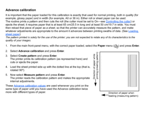 Page 75Advance calibrationIt is important that the paper loaded for this calibration is exactly that used for normal printing, both in quality (for 
example, glossy paper) and in width (for example, A0 or 36 in). Either roll or sheet paper can be used.
The routine prints a pattern and then cuts the roll (the cutter must be set to On—see Controlling the cutter
) or 
ejects the sheet; it requires paper that is at least 65 cm/25.5 in long and at least 50 cm/19.7 in wide. You must 
then reload that piece of paper...