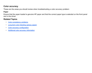Page 81Color accuracyThese are the areas you should review when troubleshooting a color accuracy problem:
Paper
Ensure that the paper loaded is genuine HP paper and that the correct paper type is selected on the front panel 
and in the driver.Related Topics
•Color consistency problems•Long-term color bleeding (glossy paper)•Color accuracy configuration•Additional color accuracy information
 