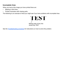 Page 78Incomplete linesWhen you look at the image you have printed there are:
• Missing or faint lines.
• Printed characters with missing parts.
The following is an example of what you might see if you have problems with incomplete lines.
See the Troubleshooting procedure
 for instructions on how to solve this problem.
Missing parts of text; this 
should say TEST
TEST
 