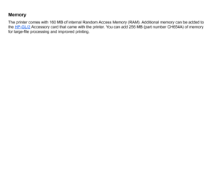 Page 10MemoryThe printer comes with 160 MB of internal Random Access Memory (RAM). Additional memory can be added to 
the HP-GL/2
 Accessory card that came with the printer. You can add 256 MB (part number CH654A) of memory 
for large-file processing and improved printing.
 
