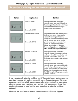 Page 41HP Designjet 70/110plus Printer series—Quick Reference Guide
40 If you cannot easily solve the problem, run HP Designjet System Maintenance as 
described on page 41, and access the HP Instant Support Web site. This is an 
automated service in which your computer collects information from your printer 
about status and error conditions, and sends it to HP Web servers. These then 
display information in your Web browser about how to solve the problems 
detected. 
Note that you must have an Internet...