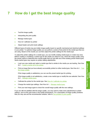 Page 121
7 How do I get the best image quality
●Test the image quality
● Interpreting the print quality
● Manage media types
● How do I calibrate my printer
● Adjust heater and print mode settings
Different types of media may give better image quality  based on specific mechanical and electrical settings
in your printer. To optimize image quality you can perform  a series of test prints for the media type that you
are using. Based on the results you can then  adjust the printer settings for the media type.
To...