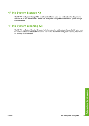 Page 169
HP Ink System Storage Kit
The HP 780 Ink System Storage Kit is used to protect the ink tubes and printheads when the printer is
switched off for less than 4 weeks. The HP 780 Ink  System Storage Kit contains six ink system storage
liquid cartridges.
HP Ink System Cleaning Kit
The HP 780 Ink System Cleaning Kit is used to try  to recover the printheads and clean the ink tubes when
the printer has been switched off for less than two  weeks. The HP 780 Ink System Cleaning Kit contains
six cleaning liquid...