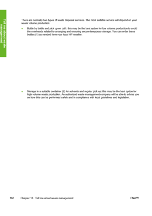 Page 172
There are normally two types of waste disposal services. The most suitable service will depend on your
waste volume production:
● Bottle by bottle and pick up on call : this may be th
e best option for low volume production to avoid
the overheads related to arranging and ensuring se cure temporary storage. You can order these
bottles (1) as needed from your local HP reseller.
● Storage in a suitable container (2) for solvents and regular pick up: this may be the best option for
high volume waste...