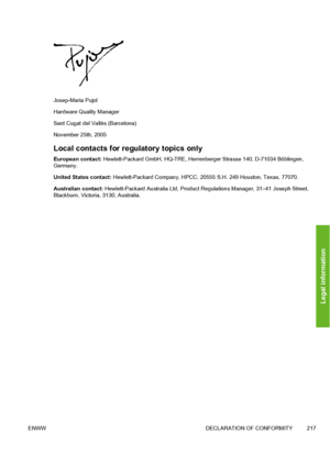 Page 227Josep-Maria Pujol
Hardware Quality Manager
Sant Cugat del Vallès (Barcelona)
November 25th, 2005
Local contacts for regulatory topics only
European contact: Hewlett-Packard GmbH, HQ-TRE, Herrenberger Strasse 140, D-71034 Böblingen,
Germany.
United States contact: Hewlett-Packard Company, HPCC, 20555 S.H. 249 Houston, Texas, 77070.
Australian contact: Hewlett-Packard Australia Ltd, Product Regulations Manager, 31–41 Joseph Street,
Blackburn, Victoria, 3130, Australia.
ENWW DECLARATION OF CONFORMITY 217...