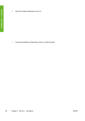 Page 74
6.Open the carriage maintenance cover (1).
7.Loosen the printhead carriage fixing screws (1) at left and right.
64 Chapter 5   How do I… (ink topics) ENWW
How do I… (ink topics)
 