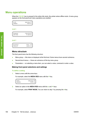 Page 176
Menu operations
When the ONLINE key is pressed in the online idle mode, the printer enters offline mode. A menu group
appears on the front panel and menu operations are enabled.
SHIFT
SHIFT
Menu structure
The front panel menu has the following structure:
● Menu group — this menu is displayed at the fi
rst level. Some menus have several submenus.
● Second-level menus — these are submenus of the top menu group.
● Parameters — on selecting a menu item, you can select a value, command or enter a value....