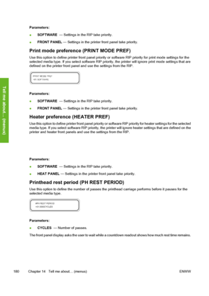 Page 190
Parameters:
●SOFTWARE 
 — Settings in the RIP take priority.
● FRONT PANEL
 — Settings in the printer front panel take priority.
Print mode preference (PRINT MODE PREF)
Use this option to define printer front  panel priority or software RIP priority for print mode settings for the
selected media type. If you select software RIP priority, the printer will ignore print mode settings that are
defined on the printer front panel and use the settings from the RIP.
Parameters:
● SOFTWARE 
 — Settings in the...