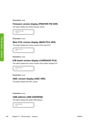 Page 202
Parameters: none.
Firmware version display (PRINTER FW VER)
This option displays the printer firmware version.
Parameters: none.
Main PCA version display (MAIN PCA VER)
This option displays the version number of the main PCA.
Parameters: none.
ICB board version display (CARRIAGE PCA)
This option displays the version number of the printer carriage PCA.
Parameters: none.
ASIC version display (ASIC VER)
This option displays the ASIC version.
Parameters: none.
USB address (USB ADDRESS)
This option displays...