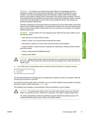 Page 27
WARNING!The printer has an internal clock which allows it to automatically wash the
printheads, flushing some ink through the pr intheads, which keeps the printheads in good
condition. The printer automatically washes the  printheads regularly after the last printing
process. If the printer is switched Off for a long  period, this process does not happen. If the ink
does not flow through the printheads from time to  time, the ink will dry inside the nozzles, reaching
a point where it is impossible to...