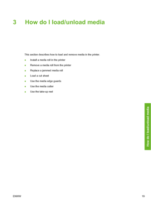 Page 29
3 How do I load/unload media
This section describes how to load and remove media in the printer.
●Install a media roll in the printer
● Remove a media roll from the printer
● Replace a jammed media roll
● Load a cut sheet
● Use the media edge guards
● Use the media cutter
● Use the take-up reel
ENWW 19
How do I load/unload media
 