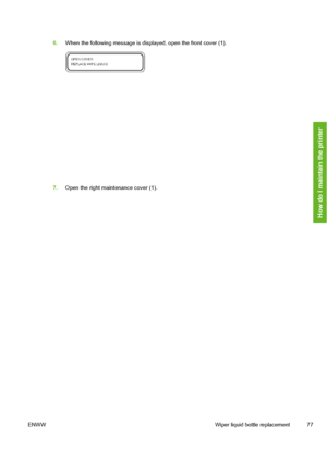 Page 87
6.When the following message is displayed, open the front cover (1).
7.Open the right maintenance cover (1).
ENWW Wiper liquid bottle replacement 77
How do I maintain the printer
 