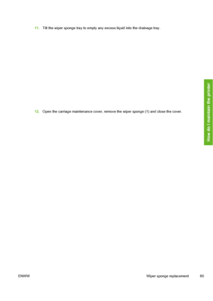 Page 95
11.Tilt the wiper sponge tray to empty any  excess liquid into the drainage tray.
12.Open the carriage maintenance cover, remove the wiper sponge (1) and close the cover.
ENWW Wiper sponge replacement 85
How do I maintain the printer
 