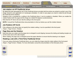 Page 152Media & Ink Introduction Front Panel OtherPrinter 
OptionsIndex  Solutions
Page Format

Setting Page Size in the 
Front PanelImage Appearance Print Management Printer Configuration
Job rotation via HP PostScript driverBy default the jobs generated by any of the PostScript drivers provided with the printer are printed in por trait, even if the
image viewed in your application is in landscape orientation. In order to save paper you need to rotate the job through
the Postscript driver interface.
Rotating a...