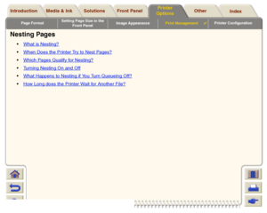 Page 188Page FormatSetting Page Size in the 
Front PanelImage AppearancePrint Management

Printer Configuration
Media & Ink Introduction Front Panel OtherPrinter 
OptionsIndex  Solutions
Nesting Pages
What is Nesting?When Does the Printer Try to Nest Pages?Which Pages Qualify for Nesting?Turning Nesting On and OffWhat Happens to Nesting if You Turn Queueing Off?How Long does the Printer Wait for Another File?
 