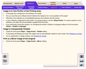Page 105Solving ProblemsImage Quality 
ProblemsInk Supply 
ProblemsMedia ProblemsImage Error

Other Problems Getting Help
Media & Ink Introduction Front Panel OtherPrinter 
OptionsIndex  Solutions
Image is in One Portion of the Printing AreaIs the page size configured in the software too small?
Are you sure that your software doesnt believe the image to be in one quadrant of the page?
Otherwise, this indicates an incompatibility between the software and the printer:
Is your software configured for this...