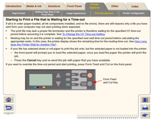 Page 184Page FormatSetting Page Size in the 
Front PanelImage AppearancePrint Management

Printer Configuration
Media & Ink Introduction Front Panel OtherPrinter 
OptionsIndex  Solutions
Starting to Print a File that is Waiting for a Time-outIf all is in order (paper loaded, all ink components installed, and no file errors), there are still reasons why a file you have
sent from your computer may not start printing when expected:
The print file may lack a proper file terminator and the printer is therefore...