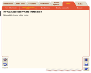 Page 217Care of the PrinterInstalling Expansion 
Cards

Specifications Ordering Accessories Glossary
Media & Ink Introduction Front PanelOther Printer 
OptionsIndex  Solutions
HP-GL2 Accessory Card InstallationNot available for your printer model. 
 