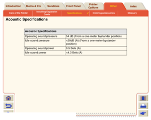 Page 228Care of the PrinterInstalling Expansion 
CardsSpecifications

Ordering Accessories Glossary
Media & Ink Introduction Front PanelOther Printer 
OptionsIndex  Solutions
Acoustic Specifications
Acoustic Specifications
Operating sound pressure  54 dB (From a one-meter bystander position)
Idle sound pressure 
