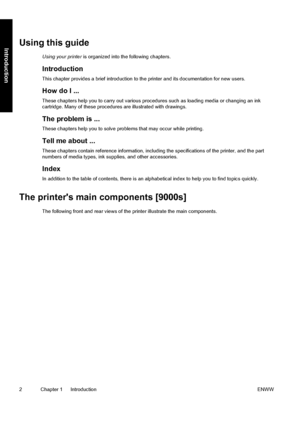 Page 12Using this guide
Using your printer is organized into the following chapters.
Introduction
This chapter provides a brief introduction to the printer and its documentation for new users.
How do I ...
These chapters help you to carry out various procedures such as loading media or changing an ink
cartridge. Many of these procedures are illustrated with drawings.
The problem is ...
These chapters help you to solve problems that may occur while printing.
Tell me about ...
These chapters contain reference...