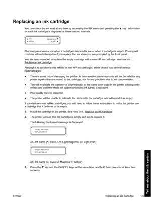 Page 139Replacing an ink cartridge
You can check the ink level at any time by accessing the INK menu and pressing the ▲ key. Information
on each ink cartridge is displayed at three-second intervals.
The front panel warns you when a cartridges ink level is low or when a cartridge is empty. Printing will
continue without interruption if you replace the ink when you are prompted by the front panel.
You are recommended to replace the empty cartridge with a new HP ink cartridge: see How do I...
Replace an ink...