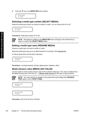 Page 1562.Press the ▼ key to see MEDIA REG menu options.
Selecting a media type number (SELECT MEDIA)
Select the media type number you intend to modify or create. You can choose from 01 to 20.
Parameters: media type number (01 to 20).
NOTEAll changes to settings in the MEDIA REG menu will apply to the media that you
select or create in the SELECT MEDIA option.
Setting a media type name (RENAME MEDIA)
Rename a media type you want to modify or create.
Name the media type using up to six-digit characters (or...