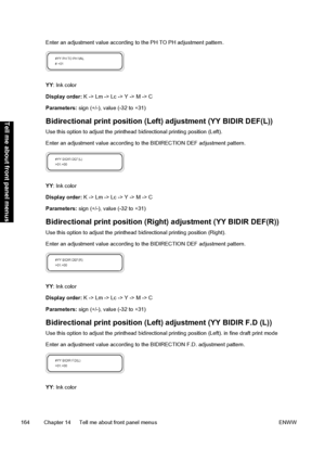 Page 174Enter an adjustment value according to the PH TO PH adjustment pattern.
YY: Ink color
Display order: K -> Lm -> Lc -> Y -> M -> C
Parameters: sign (+/-), value (-32 to +31)
Bidirectional print position (Left) adjustment (YY BIDIR DEF(L))
Use this option to adjust the printhead bidirectional printing position (Left).
Enter an adjustment value according to the BIDIRECTION DEF adjustment pattern.
YY: Ink color
Display order: K -> Lm -> Lc -> Y -> M -> C
Parameters: sign (+/-), value (-32 to +31)...