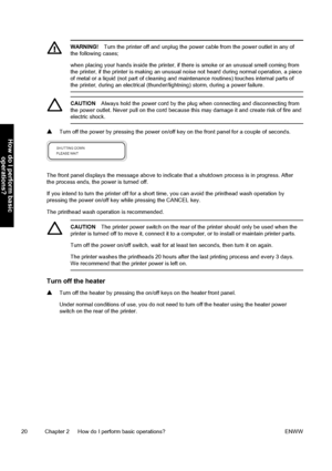 Page 30WARNING!Turn the printer off and unplug the power cable from the power outlet in any of
the following cases;
when placing your hands inside the printer, if there is smoke or an unusual smell coming from
the printer, if the printer is making an unusual noise not heard during normal operation, a piece
of metal or a liquid (not part of cleaning and maintenance routines) touches internal parts of
the printer, during an electrical (thunder/lightning) storm, during a power failure.
CAUTIONAlways hold the power...