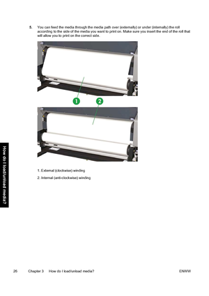 Page 365.You can feed the media through the media path over (externally) or under (internally) the roll
according to the side of the media you want to print on. Make sure you insert the end of the roll that
will allow you to print on the correct side.
1. External (clockwise) winding
2. Internal (anti-clockwise) winding
26 Chapter 3   How do I load/unload media? ENWW
How do I load/unload media?
 