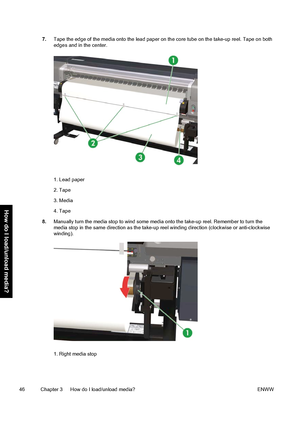 Page 567.Tape the edge of the media onto the lead paper on the core tube on the take-up reel. Tape on both
edges and in the center.
1. Lead paper
2. Tape
3. Media
4. Tape
8.Manually turn the media stop to wind some media onto the take-up reel. Remember to turn the
media stop in the same direction as the take-up reel winding direction (clockwise or anti-clockwise
winding).
1. Right media stop
46 Chapter 3   How do I load/unload media? ENWW
How do I load/unload media?
 