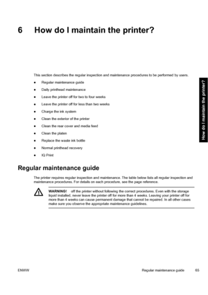 Page 756 How do I maintain the printer?
This section describes the regular inspection and maintenance procedures to be performed by users.
●Regular maintenance guide
●Daily printhead maintenance
●Leave the printer off for two to four weeks
●Leave the printer off for less than two weeks
●Charge the ink system
●Clean the exterior of the printer
●Clean the rear cover and media feed
●Clean the platen
●Replace the waste ink bottle
●Normal printhead recovery
●IQ Print
Regular maintenance guide
The printer requires...