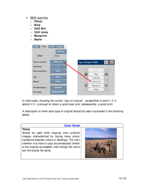 Page 13Color Reproduction for the HP Large Format Color Copier products family. 13/52 
• B&W scanning 
o Photo 
o Map 
o CAD Mix 
o CAD Lines 
o Blueprint 
o Sepia 
 
              
 
In most cases, choosing the correct “type of original”, as specified in point 1.2 in 
section 2.2, is enough to obtain a good scan and, subsequently, a good print. 
 
A description of when each type of original should be used is provided in the following 
tables. 
 
 
Color Mode 
Photo 
Should be used when copying color pictorial...