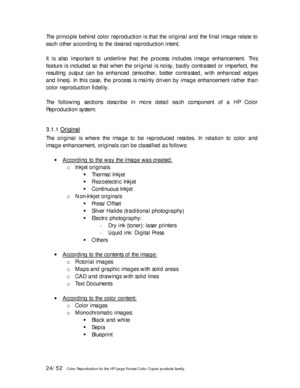 Page 2424/52   Color Reproduction for the HP Large Format Color Copier products family.  The principle behind color reproduction is that the original and the final image relate to 
each other according to the desired reproduction intent. 
 
It is also important to underline that the process includes image enhancement. This 
feature is included so that when the original is noisy, badly contrasted or imperfect, the 
resulting output can be enhanced (smoother, better contrasted, with enhanced edges 
and lines). In...