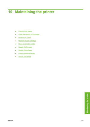 Page 10710 Maintaining the printer
●Check printer status
●
Clean the exterior of the printer
●
Replace the cutter
●
Maintain the ink cartridges
●
Move or store the printer
●
Update the firmware
●
Update the software
●
Printer maintenance kits
●
Secure Disk Erase
ENWW97
Maintaining the printer
 