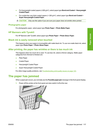 Page 127●For heavyweight coated papers ( Heavyweight
Coated Paper.
●For cockle-free very thick coated papers (> 200 g/m
2), select paper type Bond and Coated >
Super Heavyweight Coated Paper.
CAUTION:Only use this option if you are sure your paper does not wrinkle when printed.
Photographic paper
For photographic paper, select paper type Photo Paper > Photo Matte Paper.
HP Banners with Tyvek®
For HP Banners with Tyvek®, select paper type Photo Paper > Photo Gloss Paper.
Black ink is easily removed when touched...