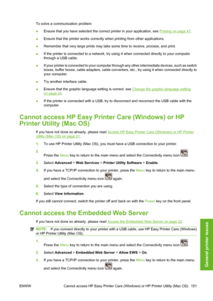 Page 161To solve a communication problem:
●Ensure that you have selected the correct printer in your application, see 
Printing on page 47.
●Ensure that the printer works correctly when printing from other applications.
●Remember that very large prints may take some time to receive, process, and print.
●If the printer is connected to a network, try using it when connected directly to your computer
through a USB cable.
●If your printer is connected to your computer through any other intermediate devices, such as...